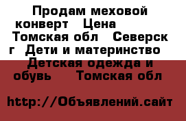 Продам меховой конверт › Цена ­ 1 300 - Томская обл., Северск г. Дети и материнство » Детская одежда и обувь   . Томская обл.